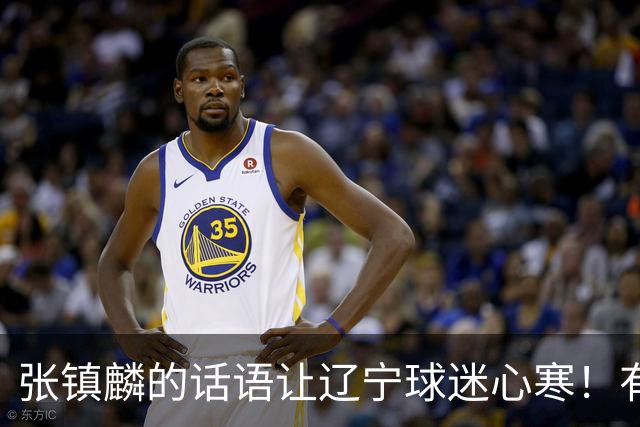 张镇麟的话语让辽宁球迷心寒！有些事不能说得太直白